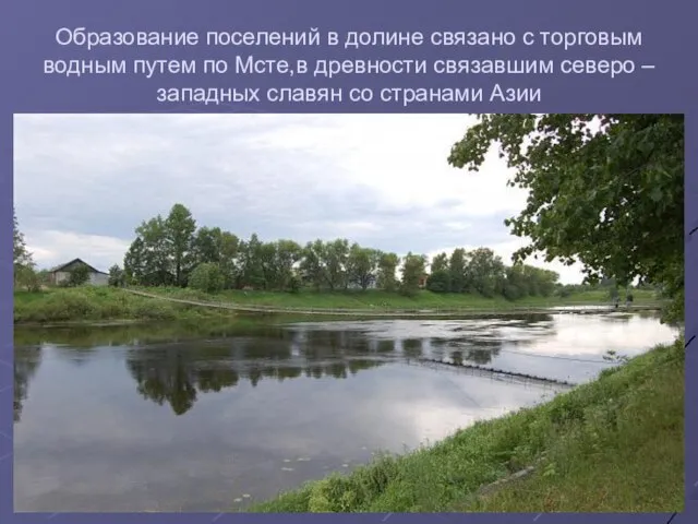 Образование поселений в долине связано с торговым водным путем по Мсте,в древности