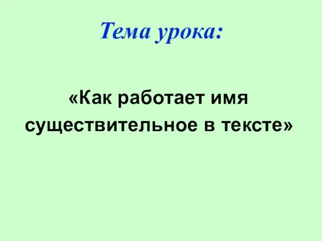 Тема урока: «Как работает имя существительное в тексте»