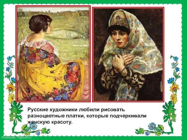 Русские художники любили рисовать разноцветные платки, которые подчеркивали женскую красоту.