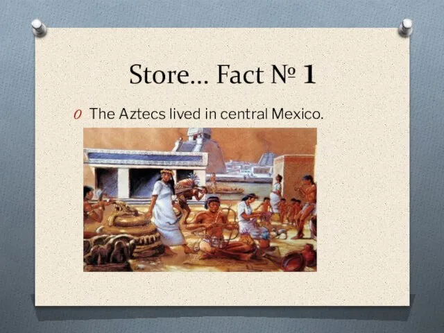 Store… Fact № 1 The Aztecs lived in central Mexico.