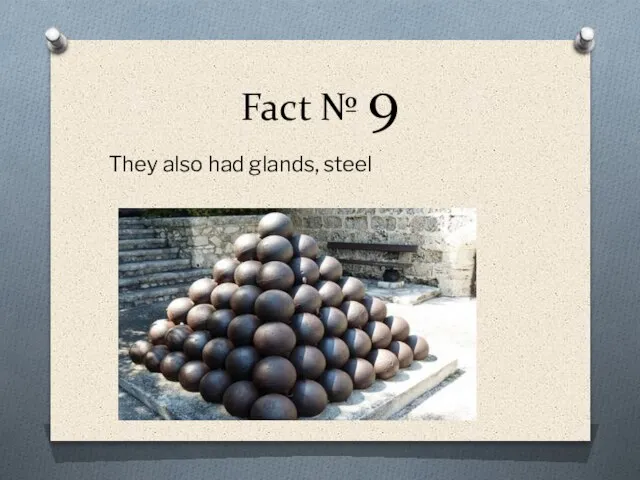 Fact № 9 They also had glands, steel
