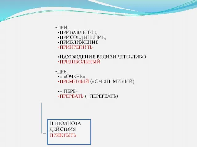 ПРИ- ПРИБАВЛЕНИЕ; ПРИСОЕДИНЕНИЕ; ПРИБЛИЖЕНИЕ ПРИКРЕПИТЬ НАХОЖДЕНИЕ ВБЛИЗИ ЧЕГО-ЛИБО ПРИШКОЛЬНЫЙ ПРЕ- = «ОЧЕНЬ»