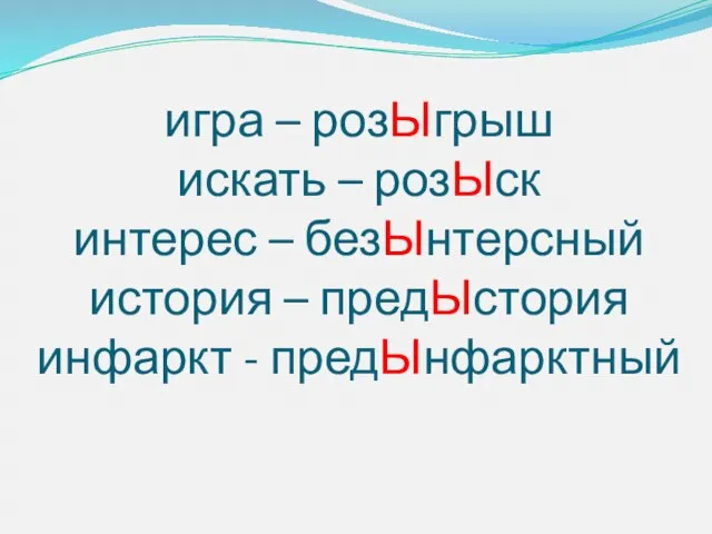 игра – розЫгрыш искать – розЫск интерес – безЫнтерсный история – предЫстория инфаркт - предЫнфарктный