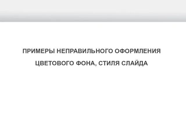 ПРИМЕРЫ НЕПРАВИЛЬНОГО ОФОРМЛЕНИЯ ЦВЕТОВОГО ФОНА, СТИЛЯ СЛАЙДА