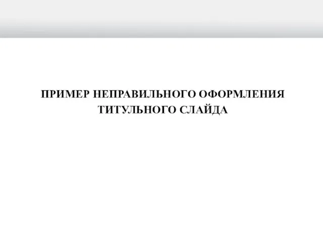 ПРИМЕР НЕПРАВИЛЬНОГО ОФОРМЛЕНИЯ ТИТУЛЬНОГО СЛАЙДА