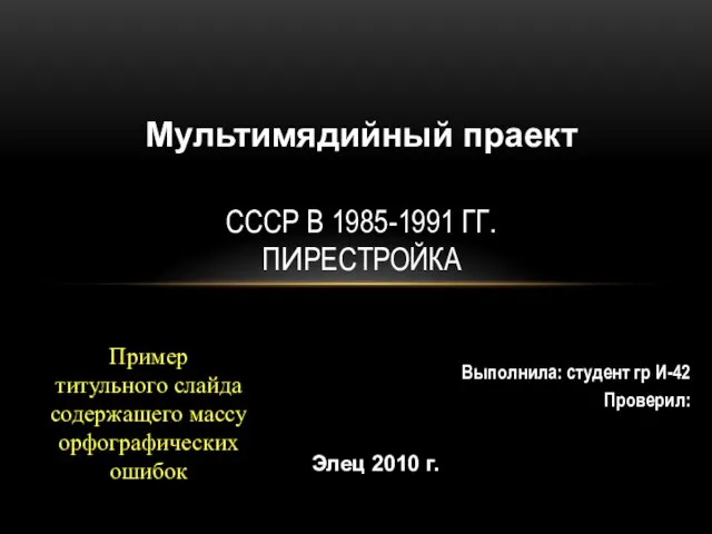 Выполнила: студент гр И-42 Проверил: СССР В 1985-1991 ГГ. ПИРЕСТРОЙКА Мультимядийный праект