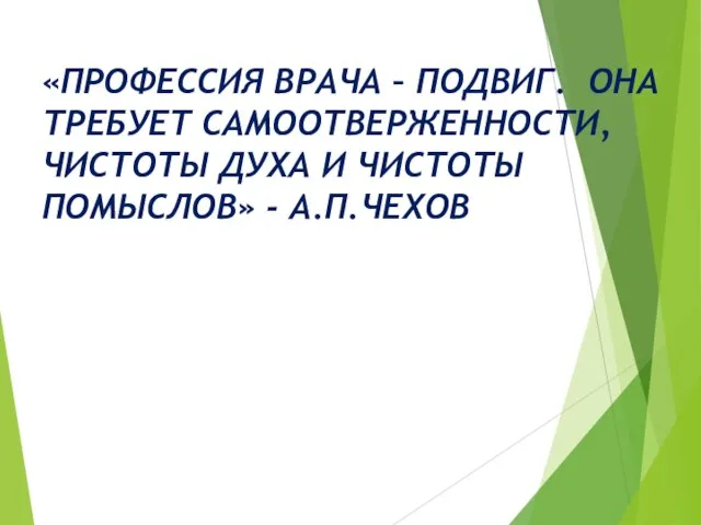 «ПРОФЕССИЯ ВРАЧА – ПОДВИГ. ОНА ТРЕБУЕТ САМООТВЕРЖЕННОСТИ, ЧИСТОТЫ ДУХА И ЧИСТОТЫ ПОМЫСЛОВ» - А.П.ЧЕХОВ