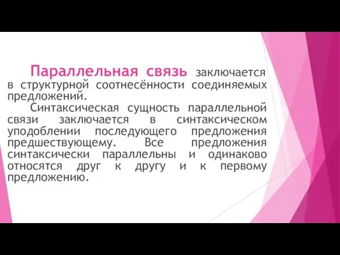 Параллельная связь заключается в структурной соотнесённости соединяемых предложений. Синтаксическая сущность параллельной связи