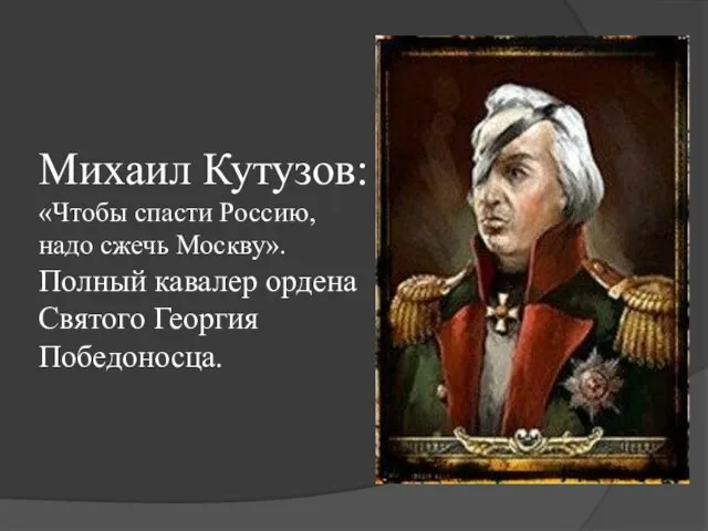 Михаил Кутузов: «Чтобы спасти Россию, надо сжечь Москву». Полный кавалер ордена Святого Георгия Победоносца.