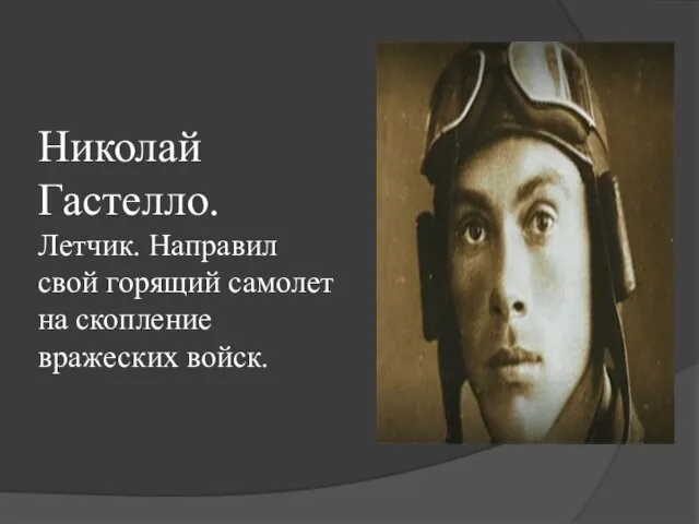 Николай Гастелло. Летчик. Направил свой горящий самолет на скопление вражеских войск.