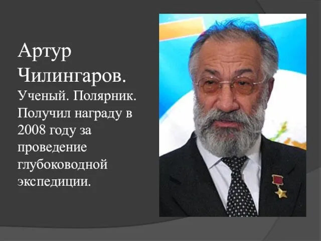 Артур Чилингаров. Ученый. Полярник. Получил награду в 2008 году за проведение глубоководной экспедиции.