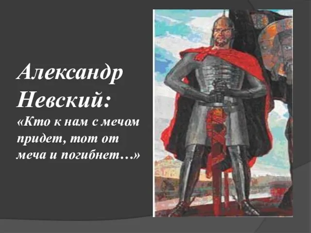 Александр Невский: «Кто к нам с мечом придет, тот от меча и погибнет…»