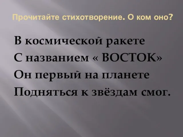 Прочитайте стихотворение. О ком оно? В космической ракете С названием « ВОСТОК»