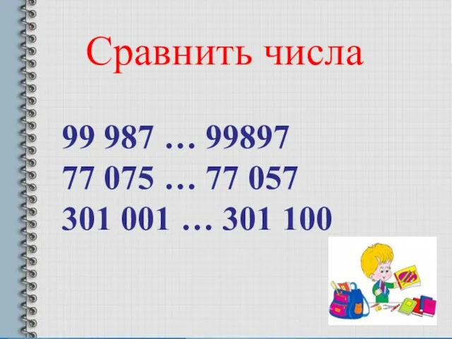 99 987 … 99897 77 075 … 77 057 301 001 … 301 100 Сравнить числа