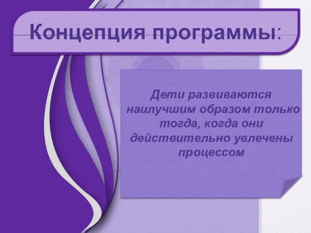 Концепция программы: Дети развиваются наилучшим образом только тогда, когда они действительно увлечены процессом