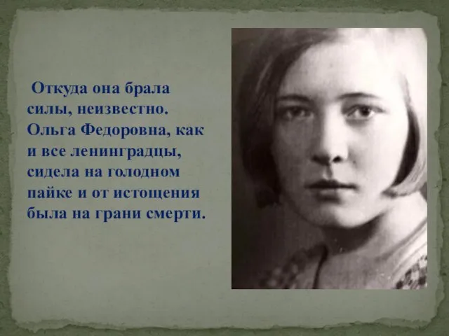 Откуда она брала силы, неизвестно. Ольга Федоровна, как и все ленинградцы, сидела