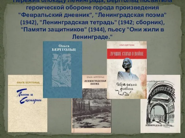 Пережив блокаду Ленинграда, Берггольц посвятила героической обороне города произведения "Февральский дневник", "Ленинградская