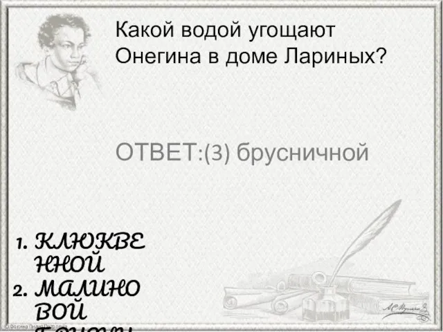 Какой водой угощают Онегина в доме Лариных? КЛЮКВЕННОЙ МАЛИНОВОЙ БРУСНИЧНЙ ЯБЛОЧНОЙ ОТВЕТ:(3) брусничной