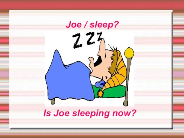 Joe / sleep? Is Joe sleeping now?