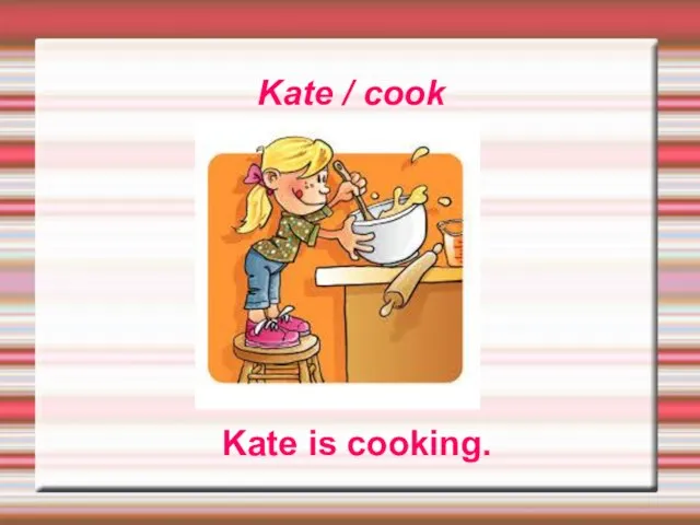 Kate / cook Kate is cooking.