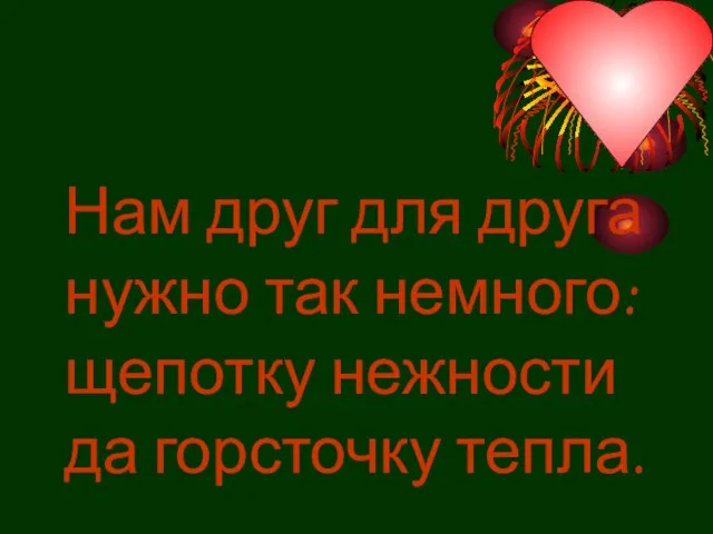 Нам друг для друга нужно так немного: щепотку нежности да горсточку тепла.