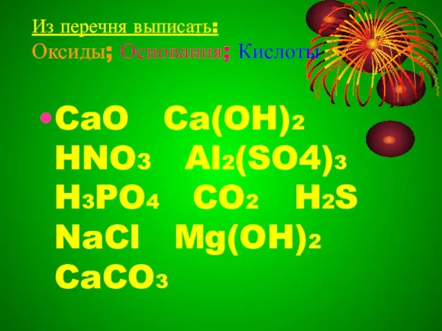 Из перечня выписать: Оксиды; Основания; Кислоты CaO Ca(OH)2 HNO3 Al2(SO4)3 H3PO4 CO2 H2S NaCl Mg(OH)2 CaCO3
