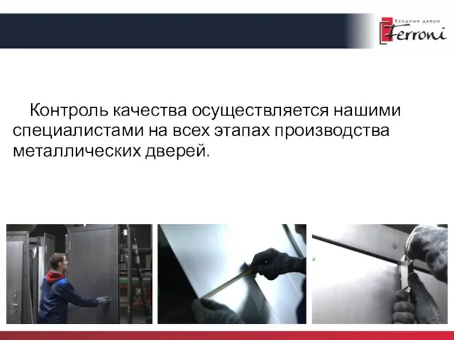 Контроль качества осуществляется нашими специалистами на всех этапах производства металлических дверей.