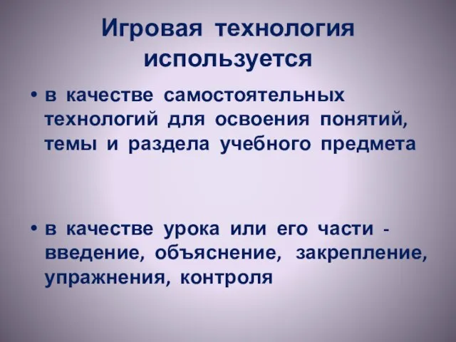 Игровая технология используется в качестве самостоятельных технологий для освоения понятий, темы и