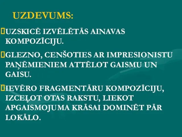 UZDEVUMS: UZSKICĒ IZVĒLĒTĀS AINAVAS KOMPOZĪCIJU. GLEZNO, CENŠOTIES AR IMPRESIONISTU PAŅĒMIENIEM ATTĒLOT GAISMU