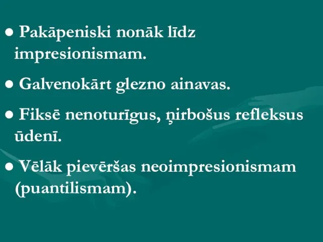 Pakāpeniski nonāk līdz impresionismam. Galvenokārt glezno ainavas. Fiksē nenoturīgus, ņirbošus refleksus ūdenī. Vēlāk pievēršas neoimpresionismam (puantilismam).