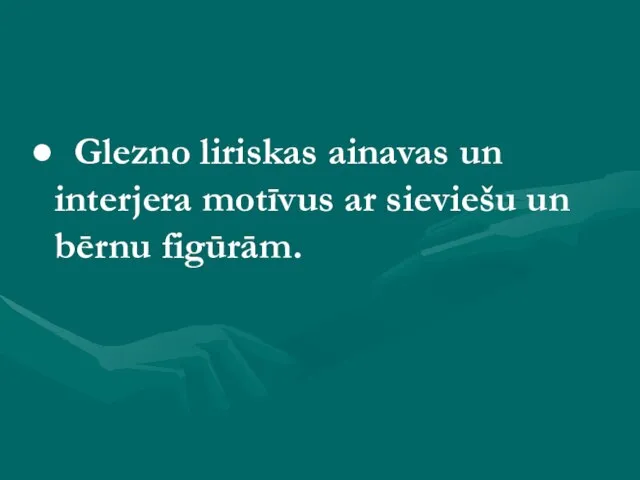 Glezno liriskas ainavas un interjera motīvus ar sieviešu un bērnu figūrām.