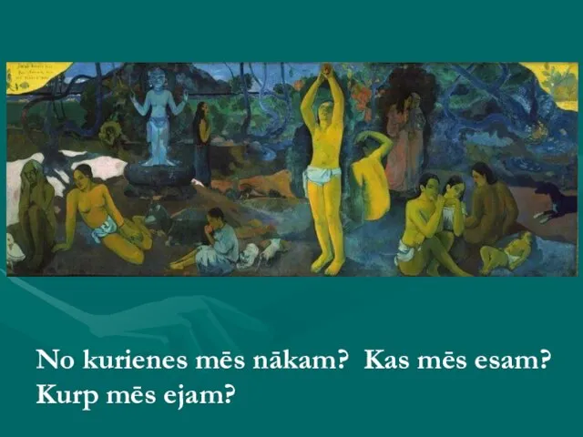 No kurienes mēs nākam? Kas mēs esam? Kurp mēs ejam?