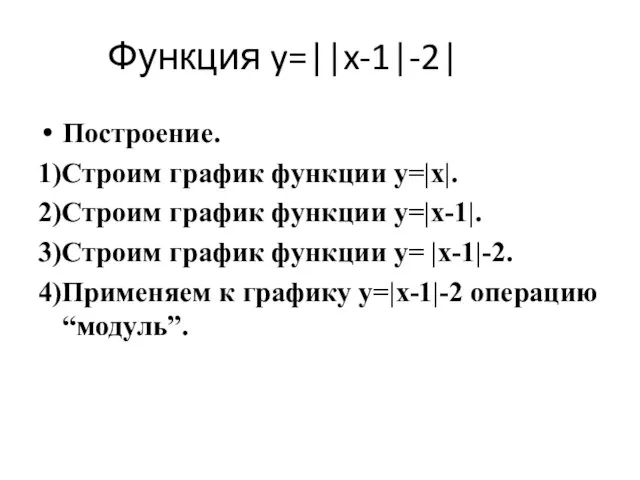 Функция y=||x-1|-2| Построение. 1)Строим график функции y=|x|. 2)Строим график функции y=|x-1|. 3)Строим