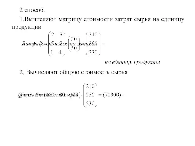 2 способ. 1.Вычисляют матрицу стоимости затрат сырья на единицу продукции 2. Вычисляют общую стоимость сырья