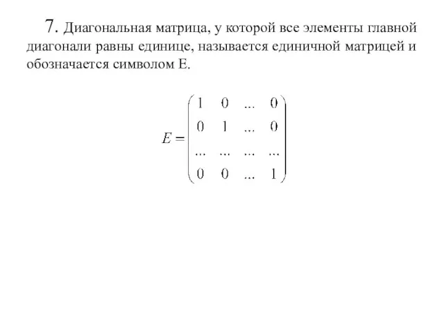 7. Диагональная матрица, у которой все элементы главной диагонали равны единице, называется