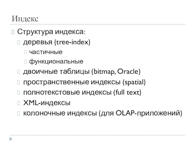 Индекс Структура индекса: деревья (tree-index) частичные функциональные двоичные таблицы (bitmap, Oracle) пространственные
