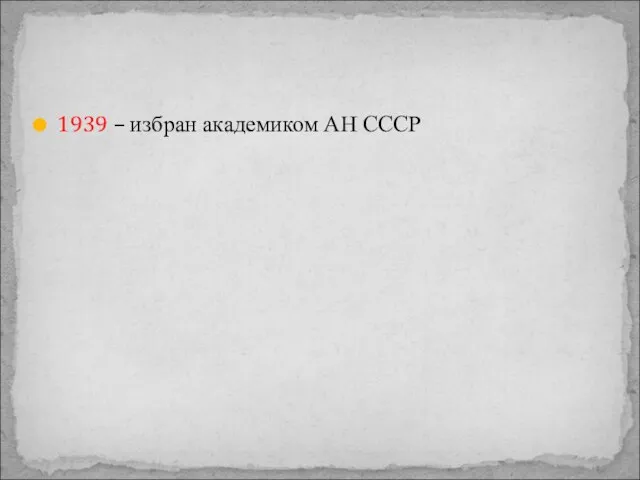 1939 – избран академиком АН СССР