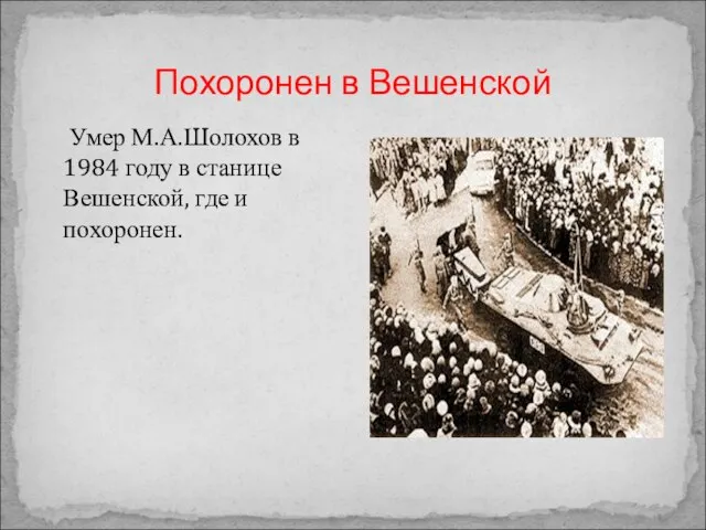 Похоронен в Вешенской Умер М.А.Шолохов в 1984 году в станице Вешенской, где и похоронен.