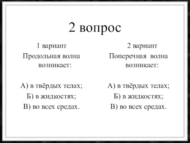 2 вопрос 1 вариант Продольная волна возникает: А) в твёрдых телах; Б)