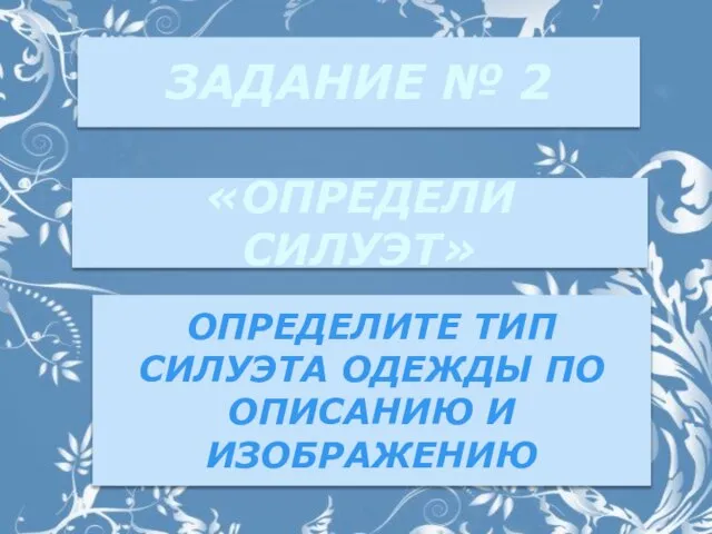 ЗАДАНИЕ № 2 «ОПРЕДЕЛИ СИЛУЭТ» ОПРЕДЕЛИТЕ ТИП СИЛУЭТА ОДЕЖДЫ ПО ОПИСАНИЮ И ИЗОБРАЖЕНИЮ