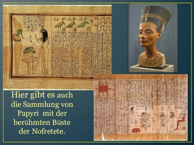 Hier gibt es auch die Sammlung von Papyri mit der berühmten Büste der Nofretete.
