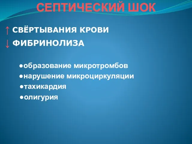 СЕПТИЧЕСКИЙ ШОК ↑ CВЁРТЫВАНИЯ КРОВИ ↓ ФИБРИНОЛИЗА ●образование микротромбов ●нарушение микроциркуляции ●тахикардия ●олигурия