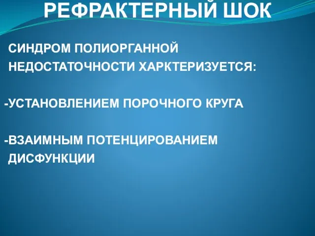 РЕФРАКТЕРНЫЙ ШОК СИНДРОМ ПОЛИОРГАННОЙ НЕДОСТАТОЧНОСТИ ХАРКТЕРИЗУЕТСЯ: УСТАНОВЛЕНИЕМ ПОРОЧНОГО КРУГА ВЗАИМНЫМ ПОТЕНЦИРОВАНИЕМ ДИСФУНКЦИИ