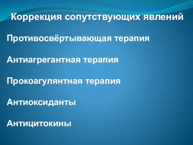 Коррекция сопутствующих явлений Противосвёртывающая терапия Антиагрегантная терапия Прокоагулянтная терапия Антиоксиданты Антицитокины