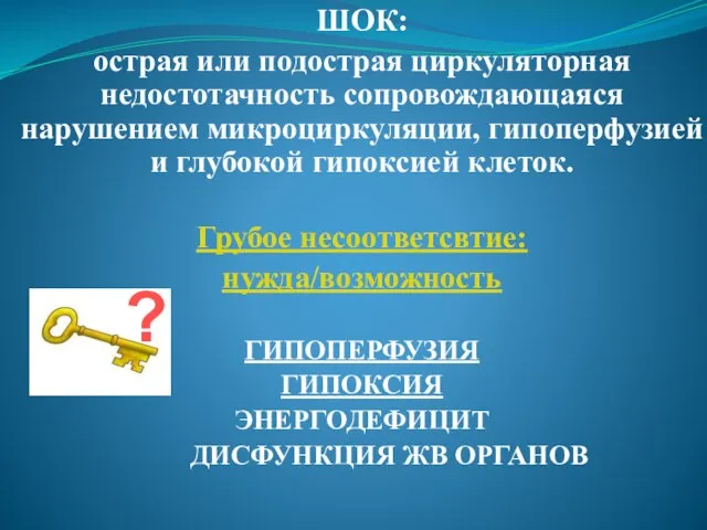 ШОК: острая или подострая циркуляторная недостотачность сопровождающаяся нарушением микроциркуляции, гипоперфузией и глубокой