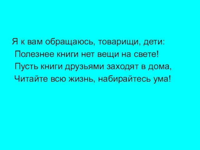 Я к вам обращаюсь, товарищи, дети: Полезнее книги нет вещи на свете!