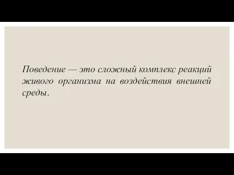 Поведение — это сложный комплекс реакций живого организма на воздействия внешней среды.