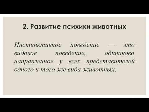 2. Развитие психики животных Инстинктивное поведение — это видовое поведение, одинаково направленное