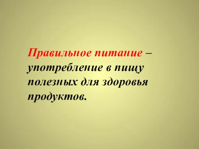 Правильное питание – употребление в пищу полезных для здоровья продуктов.