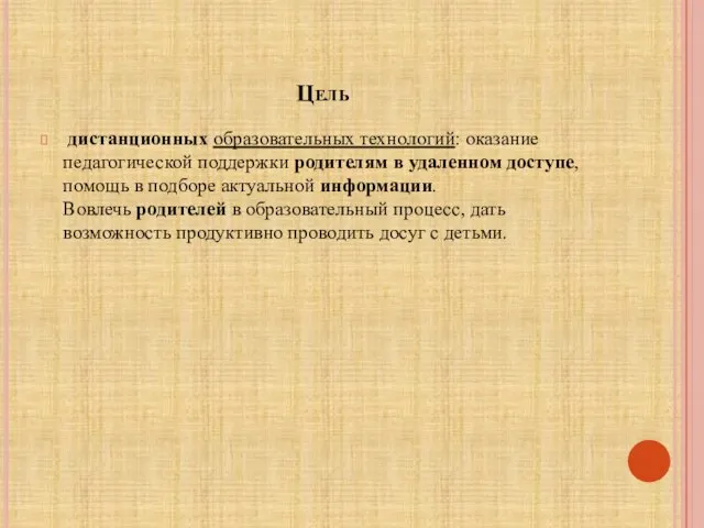 Цель дистанционных образовательных технологий: оказание педагогической поддержки родителям в удаленном доступе, помощь